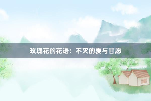 玫瑰花的花语：不灭的爱与甘愿