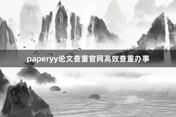 paperyy论文查重官网高效查重办事
