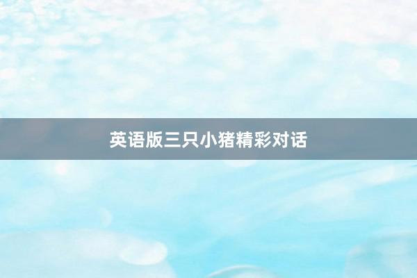 英语版三只小猪精彩对话